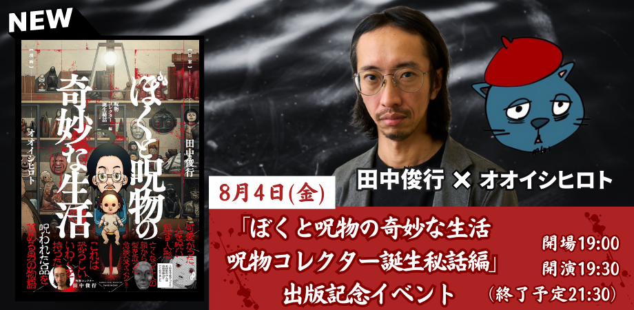 8月4日(金) 田中俊行✖️オオイシヒロト「ぼくと呪物の奇妙な生活 呪物コレクター誕生秘話編」出版記念トークイベント