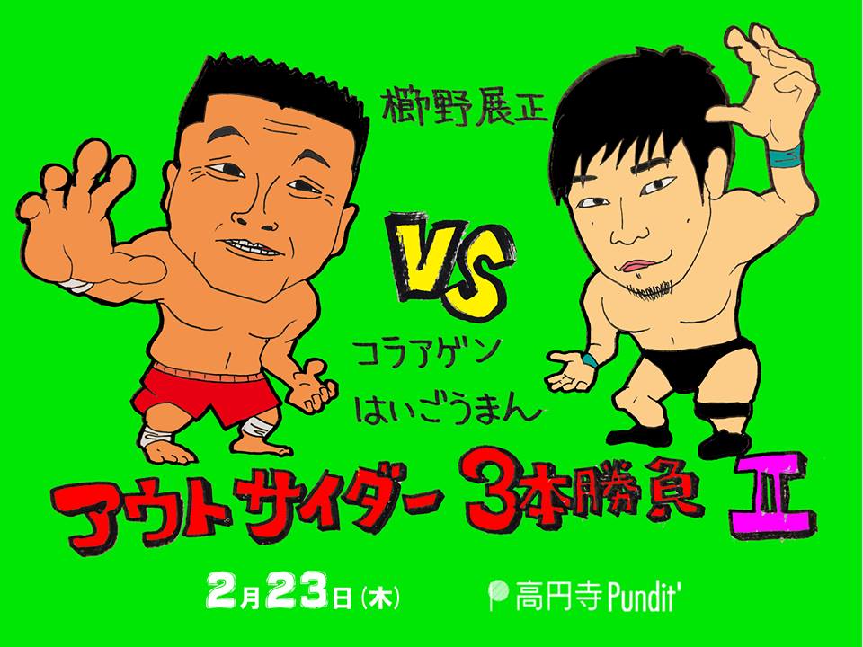 2月23日(木)櫛野展正vsコラアゲンはいごうまん 〜アウトサイダー3本勝負!!〜Vol.2
