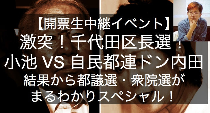 2月5日(日)激アツ開票イベント!! 小池VS自民都連ドン内田!!都議選を占う千代田区長選スペシャル!