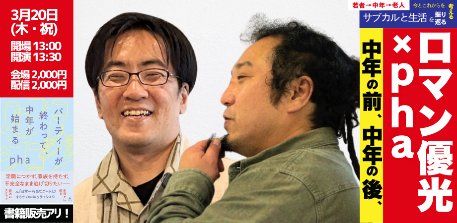 25/3月20日(木・祝日・昼)ロマン優光 × pha「中年の前、中年の後」
