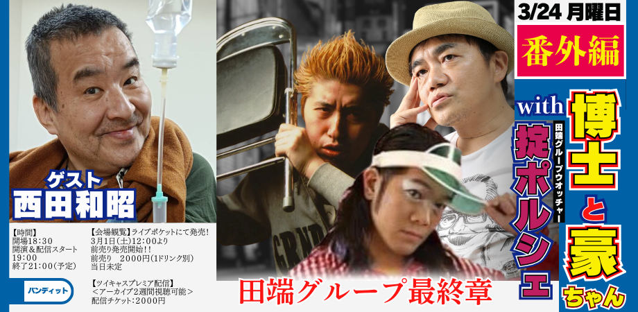 25/3月24日(月)<番外編>博士と豪ちゃん with 掟ポルシェ「田端グループ最終章」〜ゲスト:西田和昭 〜