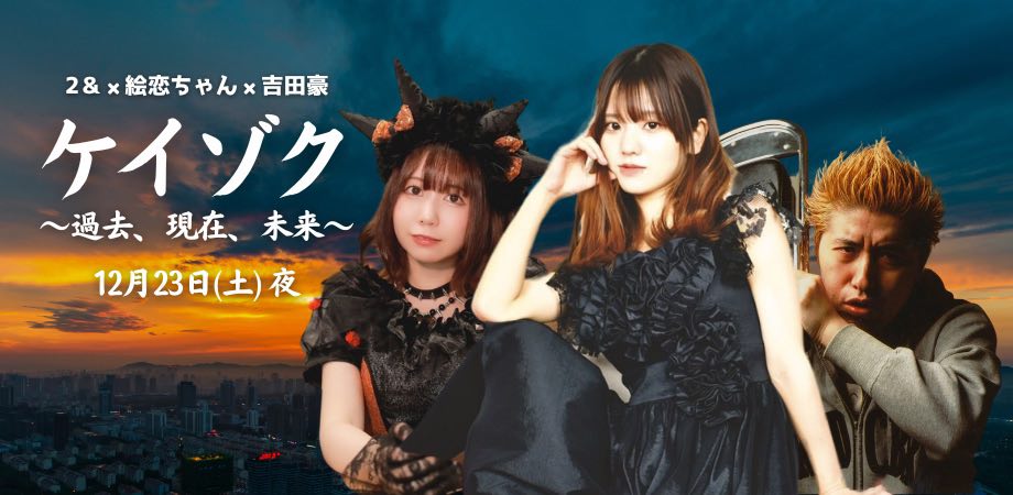 12月23日(土)2& × 絵恋ちゃん × 吉田豪『ケイゾク〜過去、現在、未来〜』