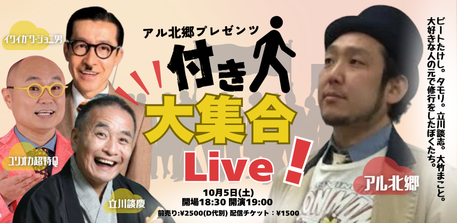 24/10月5日(土)アル北郷プレゼンツ 『ビートたけし。タモリ。立川談志。大竹まこと。大好きな人の元で修行をしたぼくたち。付き人大集合Live!』