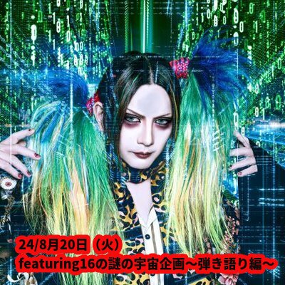24/8月20日(火)featuring16の謎の宇宙企画〜弾き語り編〜