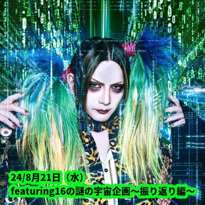 24/8月21日(水)featuring16の謎の宇宙企画〜振り返り編〜