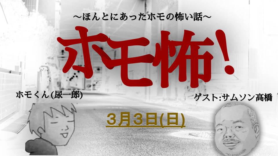 3月3日(日)ホモくん&サムソン高橋 〜ほんとにあったホモの怖い話〜『ホモ怖!』