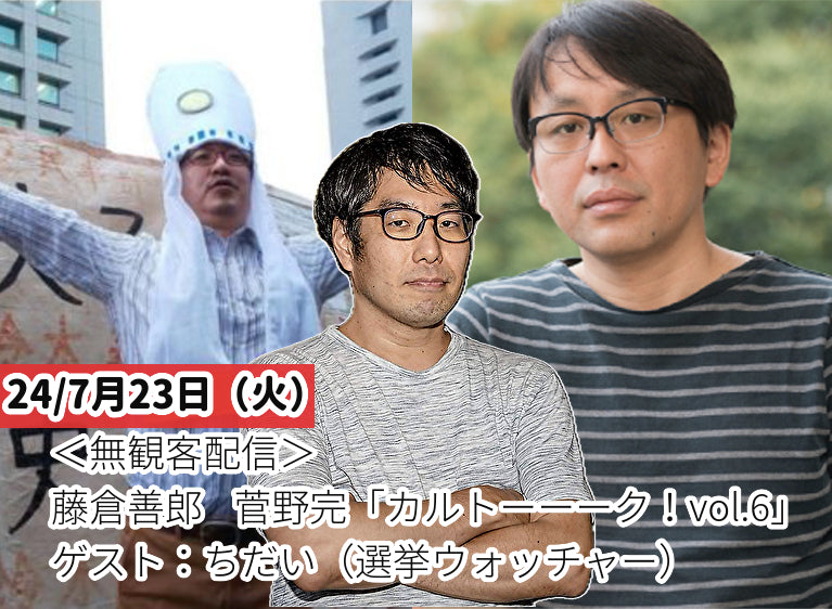 24/7月23日(火)<無観客配信>藤倉善郎 ❌ 菅野完「カルトーーーク!vol.6」ゲスト:ちだい(選挙ウォッチャー)