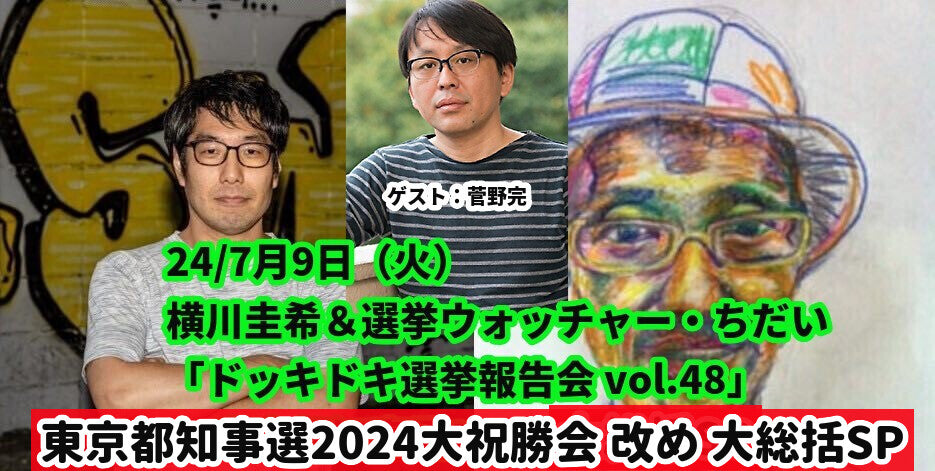 24/7月9日(火)<無観客配信>横川圭希&選挙ウォッチャー・ちだい 「ドッキドキ選挙報告会 vol.48」 ~ 東京都知事選2024大祝勝会 改め 大総括SP~