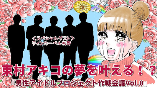 1月9日（日）東村アキコの夢を叶える！？『 男性アイドルプロジェクト作戦会議！』
