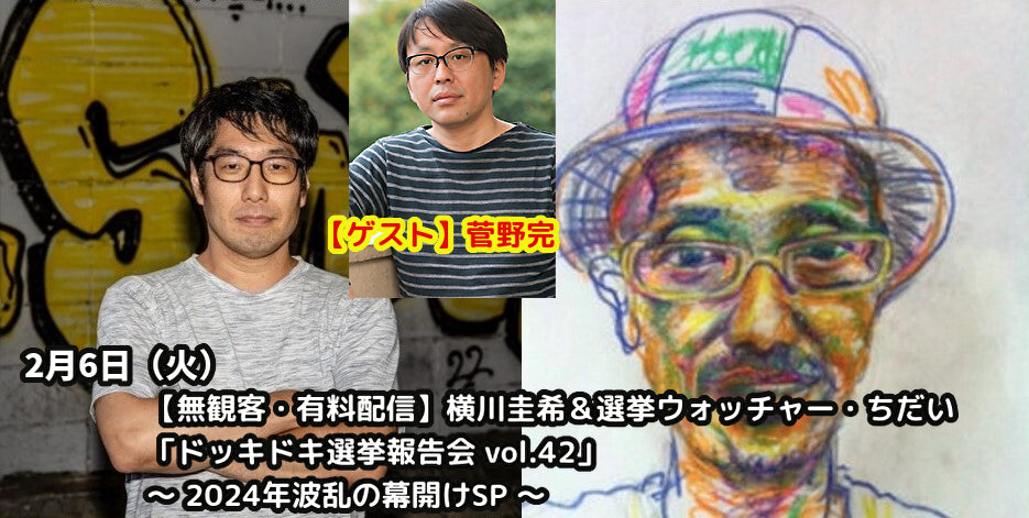 2月6日(火)【無観客・有料配信】横川圭希&選挙ウォッチャー・ちだい 「ドッキドキ選挙報告会 vol.42」 ~ 2024年波乱の幕開けSP ~