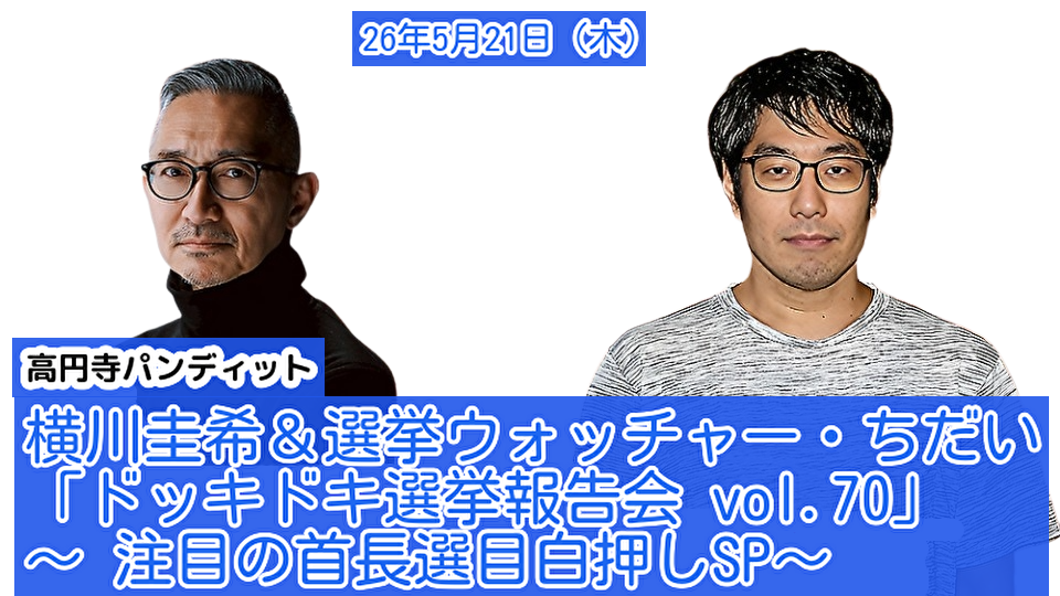 26年5月21日(木)横川圭希&選挙ウォッチャー・ちだい「ドッキドキ選挙報告会 vol.70」 ~ 注目の首長選目白押しSP~