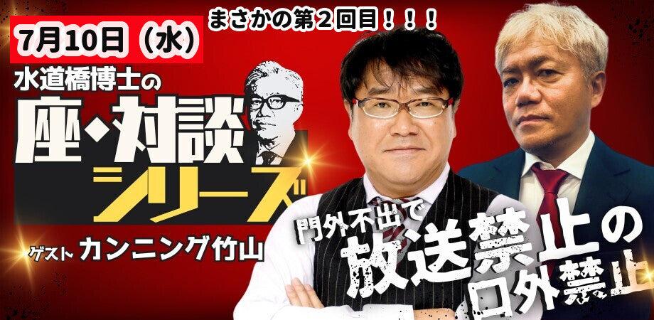 24/7月10日(水)水道橋博士の「座・対談」シリーズ『門外不出で放送禁止の口外禁止!!Vol.2』 ゲスト:カンニング竹山