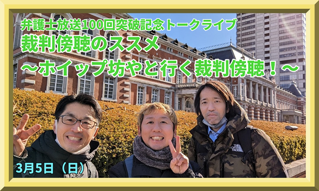 3月5日(日)弁護士放送100回突破記念トークライブ:裁判傍聴のススメ・ホイップ坊やと行く裁判傍聴!