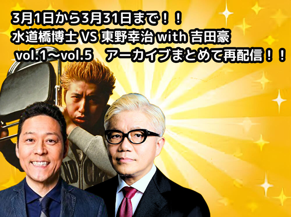 3月1日から3月31日まで!!水道橋博士 VS 東野幸治 with 吉田豪 vol.1〜vol.5 アーカイブまとめて再配信!!
