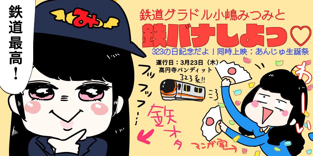 3月23日(木)【鉄道グラドル小嶋みつみと鉄バナしよっ♡〜323の日記念だよ!同時連結:若林杏樹生誕祭〜】