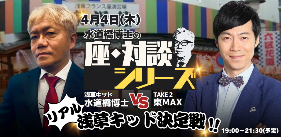 4月25日(木)〜5月9日(木)再販売!「座・対談」シリーズ:浅草キッド・水道橋博士 VS TAKE 2・東MAX「リアル浅草キッド決定戦!!」