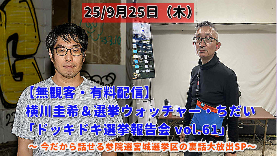 25/9月25日(木)【無観客・有料配信】 横川圭希&選挙ウォッチャー・ちだい 「ドッキドキ選挙報告会 vol.61」 ~ 今だから話せる参院選宮城選挙区の裏話大放出SP~