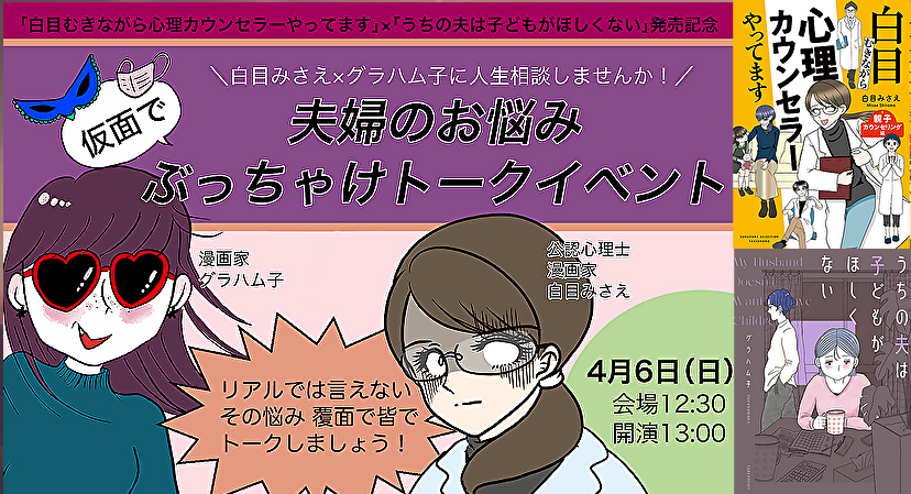 25/4月6日(日・昼)竹書房PRESENTS 白目みさえ×グラハム子に人生相談しませんか! 〜仮面で夫婦のお悩み ぶっちゃけトークイベント〜