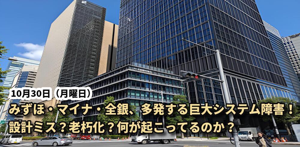 10月30日(月)みずほ・マイナ・全銀、多発する巨大システム障害! 設計ミス?老朽化?何が起こってるのか?