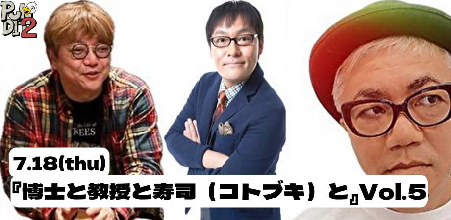 2024.7.18(thu) 『博士と教授と寿司(コトブキ)と』Vol.5