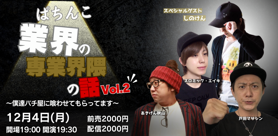 12月4日(月)ぱちんこ業界の界隈の話Vol.2 〜僕達パチ屋に喰わせてもらってます〜<スペシャルゲスト:しのけん>