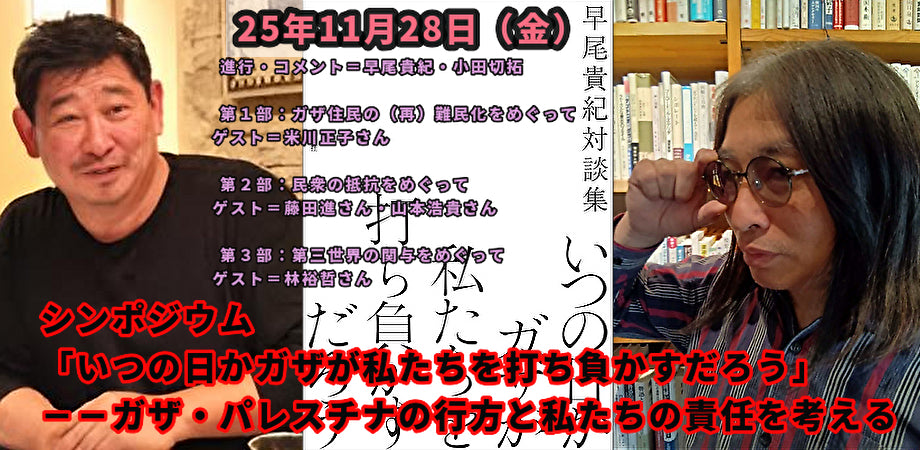 25年11月28日(金)シンポジウム「いつの日かガザが私たちを打ち負かすだろう」 --ガザ・パレスチナの行方と私たちの責任を考える