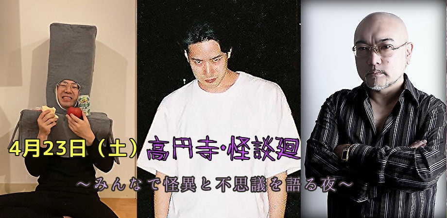 4月23日(土)高円寺・怪談廻 〜みんなで怪異と不思議を語る夜〜<飛び入り参加歓迎!>