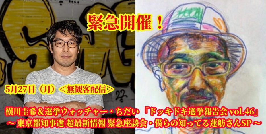 5月27日(月)<無観客配信>緊急開催!横川圭希&選挙ウォッチャー・ちだい 「ドッキドキ選挙報告会 vol.46」 ~ 東京都知事選 超最新情報 緊急座談会・僕らの知ってる蓮舫さんSP ~