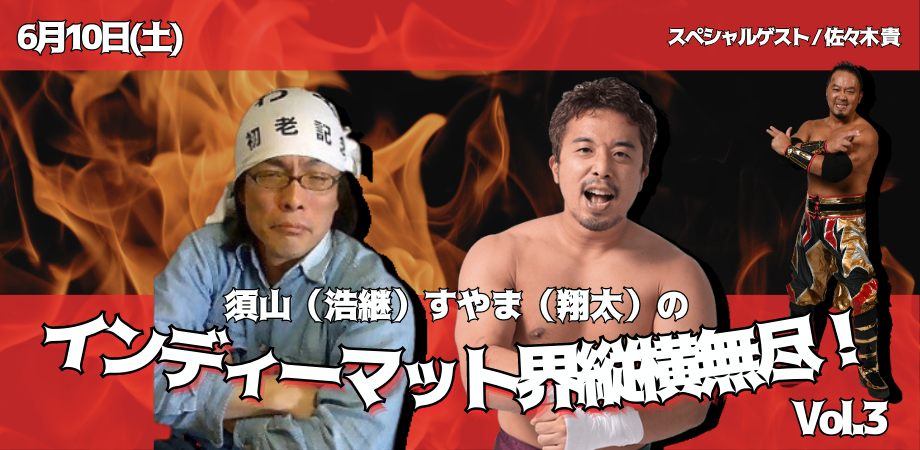 6月10日(土)須山(浩継)すやま(翔太)のインディーマット界縦横無尽!Vol.3