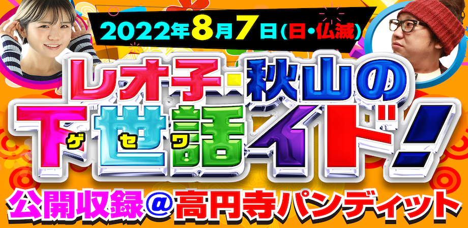 8月7日(日・昼・仏滅)レオ子・秋山の下世話イド(公開収録)