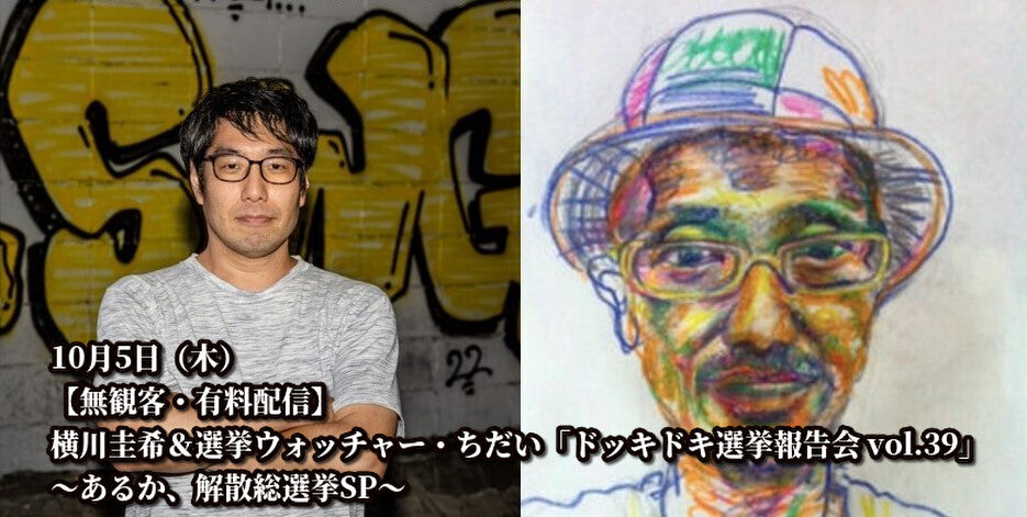 10月5日(木)【無観客・有料配信】横川圭希&選挙ウォッチャー・ちだい 「ドッキドキ選挙報告会 vol.39」 ~あるか、解散総選挙SP~