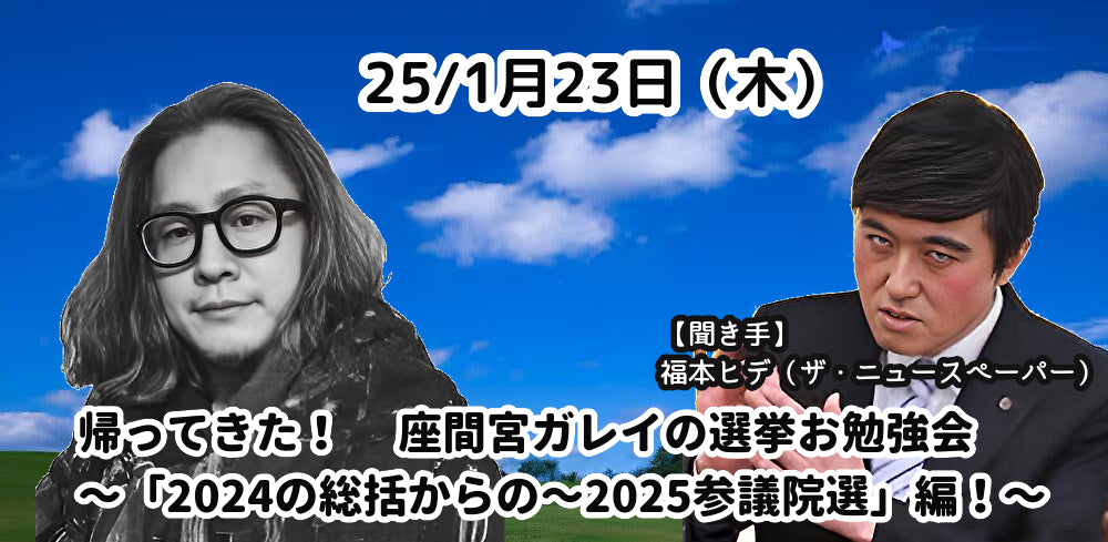25/1月23日(木)帰ってきた座間宮ガレイの選挙お勉強会〜「2024の総括からの〜2025参議院選」編!〜 ゲスト:福本ヒデ