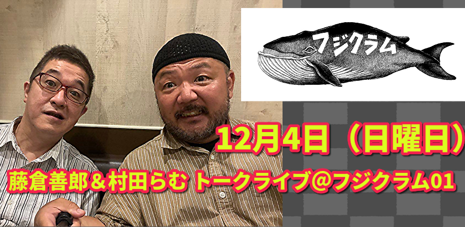 12月4日(日)藤倉善郎&村田らむ トークライブ@フジクラム01