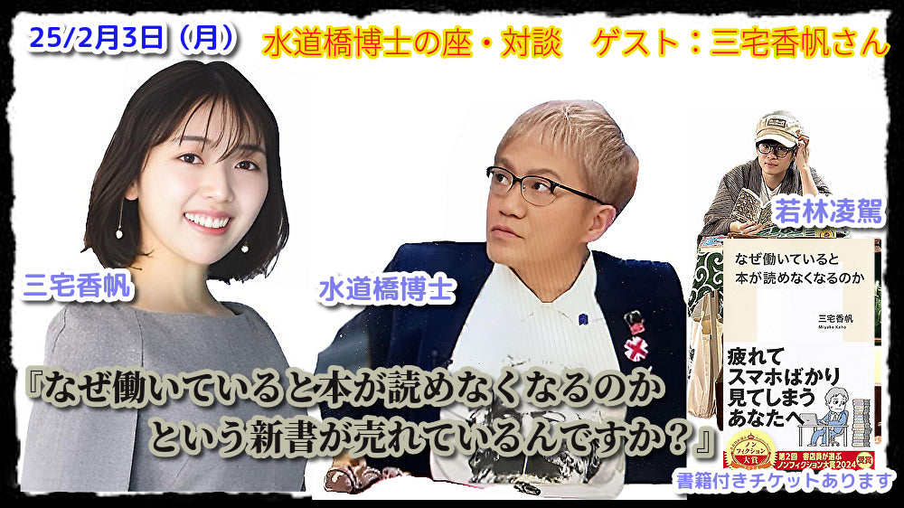 25/2月3日(月)水道橋博士の座・対談 ゲスト:三宅香帆さん『なぜ働いていると本が読めなくなるのか という新書が売れているんですか?』