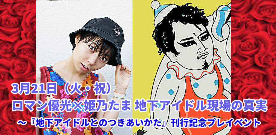 3月21日(火・祝)ロマン優光×姫乃たま 地下アイドル現場の真実
