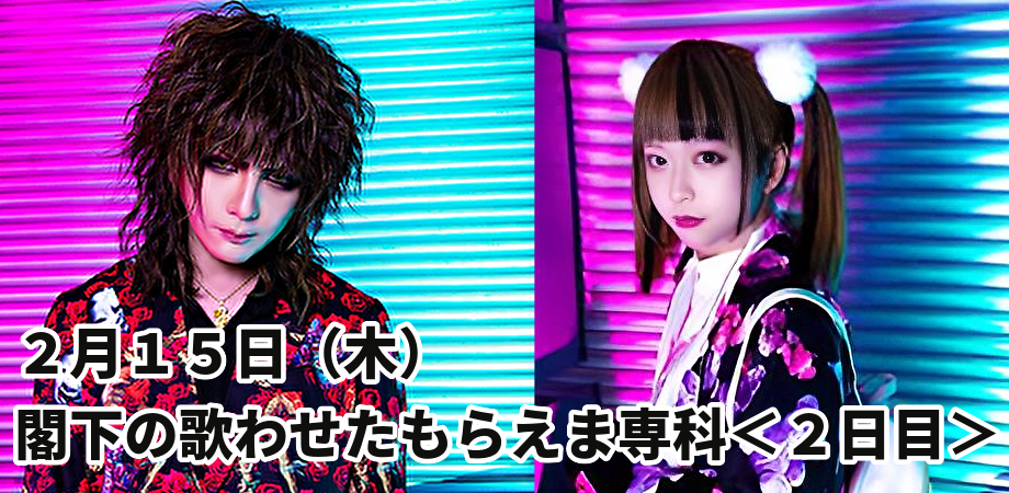 2月15日(木) 閣下の歌わせたもらえま専科(2日目)