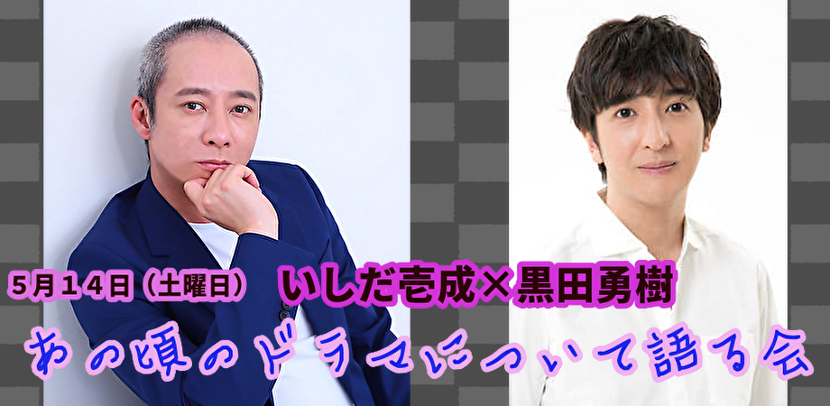 5月14日(土)いしだ壱成 × 黒田勇樹『あの頃のドラマについて語る会』