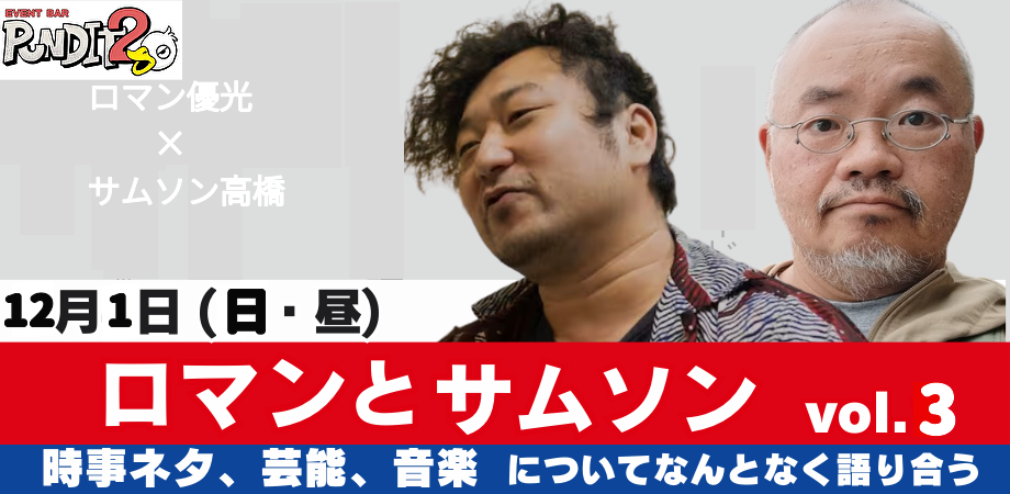 2024.12.1(SUN・昼)ロマンと サムソン Vol.3 〜時事ネタ、芸能、音楽についてなんとなく語り合う〜