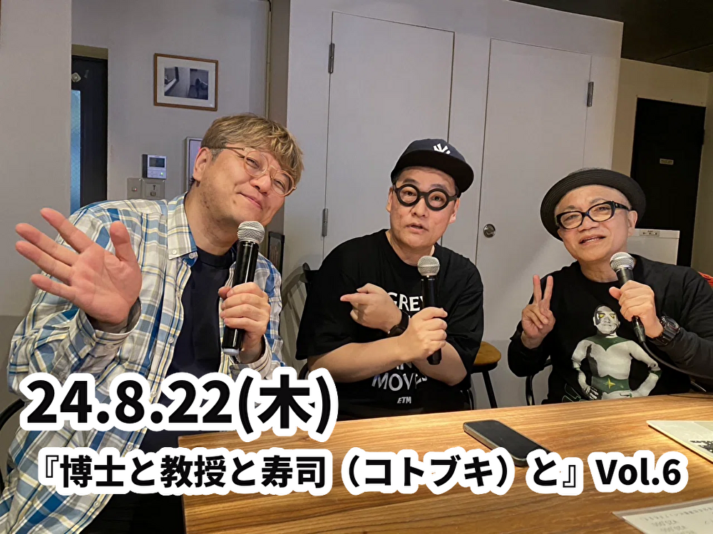 24.8.22(木) 『博士と教授と寿司(コトブキ)と』Vol.6