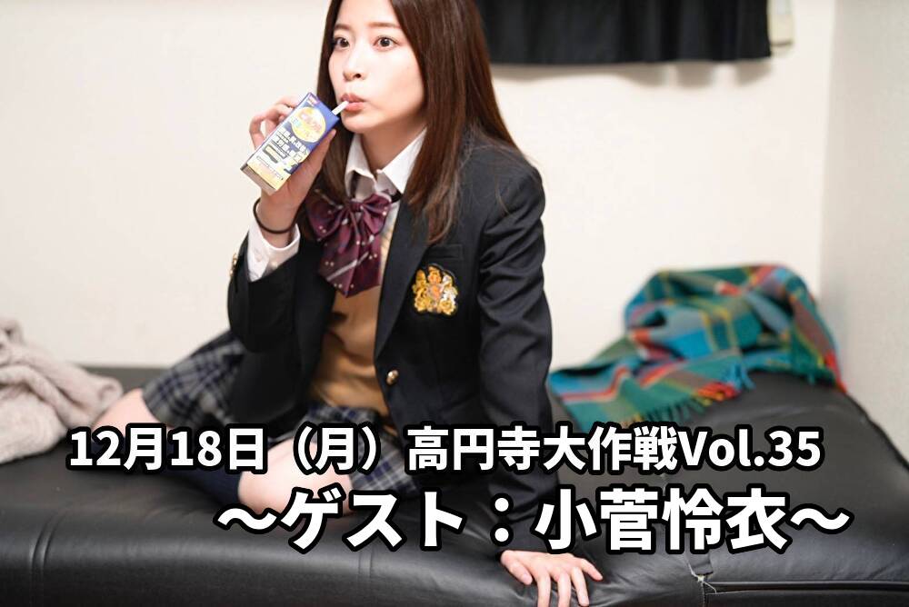 12月18日(月)高円寺大作戦Vol.35~ゲスト:小菅怜衣〜