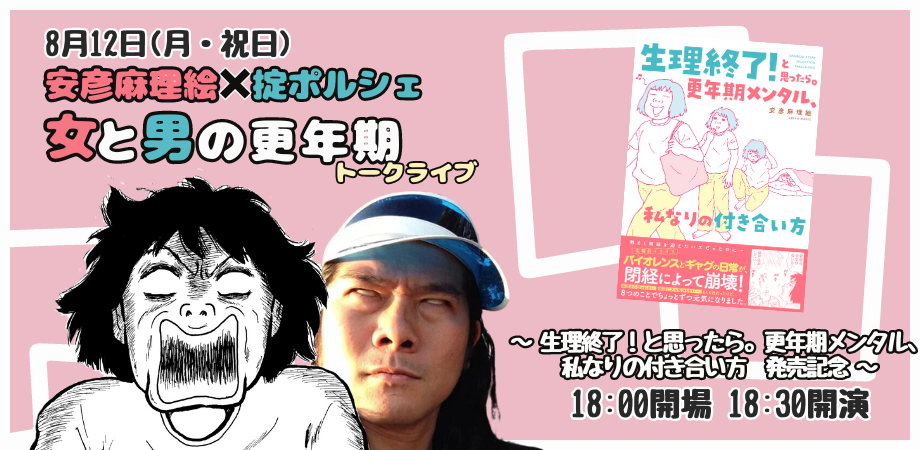 24/8月12日(月・祝日)安彦麻理絵 × 掟ポルシェ『女と男の更年期』トークライブ〜生理終了!と思ったら。更年期メンタル、私なりの付き合い方〜発売記念!!