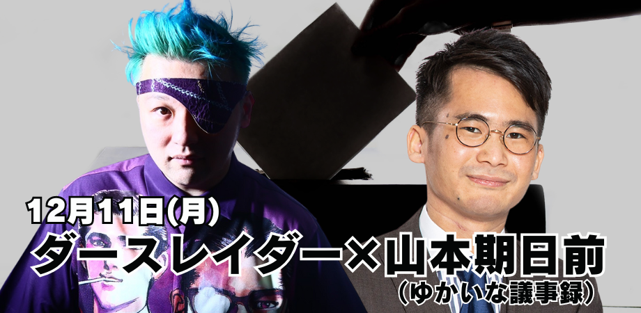 12月11日(月)ダースレイダー × 山本期日前(ゆかいな議事録)トークライブ