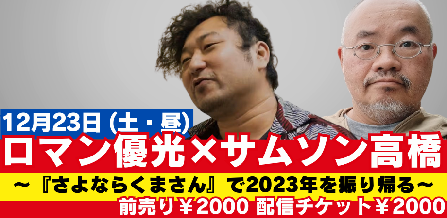 12月23日(土・昼)ロマン優光 × サムソン高橋 〜『さよならくまさん」で2023年を振り帰る〜