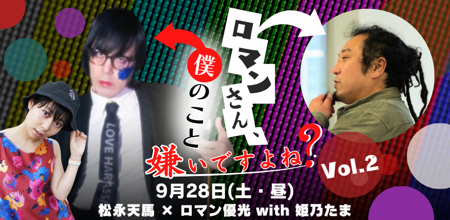 24/9月28日(土・昼)松永天馬 × ロマン優光 with 姫乃たま『ロマンさん、僕のこと嫌いですよね?』vol.2