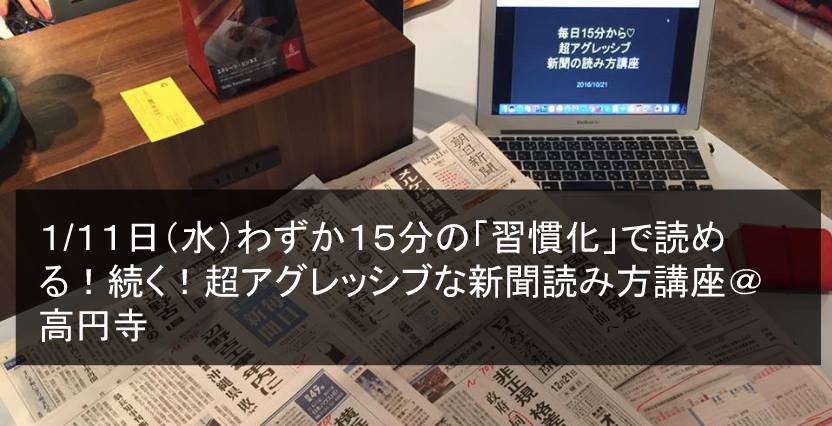 １月１１日（水）昼：わずか１５分を「習慣化」する！超アグレッシブ新聞読み方講座＠高円寺