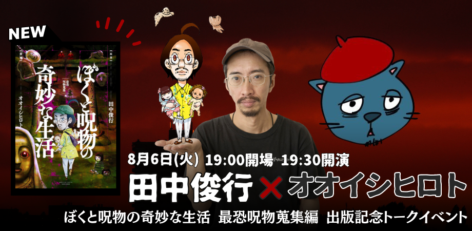 24/8月6日（火） 田中俊行✖️オオイシヒロト「ぼくと呪物の奇妙な生活　最恐呪物蒐集編」出版記念トークイベント