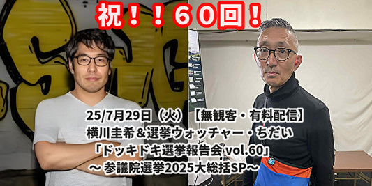 25/7月29日（火）【無観客・有料配信】 横川圭希＆選挙ウォッチャー・ちだい 「ドッキドキ選挙報告会 vol.60」 ～ 参議院選挙2025大総括SP～