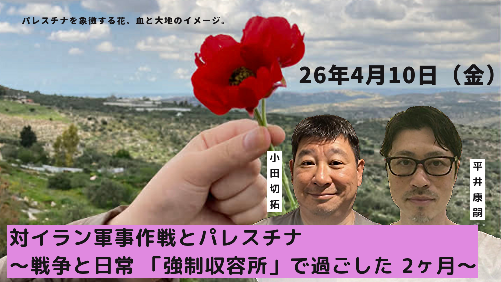26年4月10日（金）対イラン軍事作戦とパレスチナ 〜戦争と日常 「強制収容所」で過ごした 2ヶ月〜
