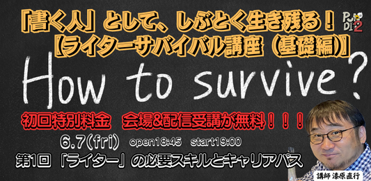 2024.6.7(fri) 「書く人」として、しぶとく生き残る！ 【ライターサバイバル講座（基礎編）】 第1回　「ライター」の必要スキルとキャリアパス