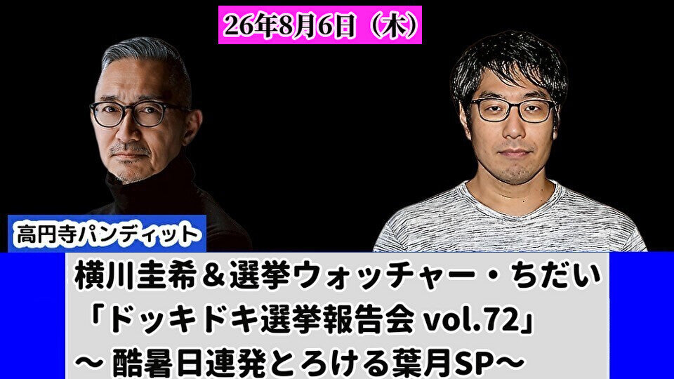 26年8月6日（木）横川圭希＆選挙ウォッチャー・ちだい「ドッキドキ選挙報告会 vol.72」 ～ 酷暑日連発とろける葉月SP～